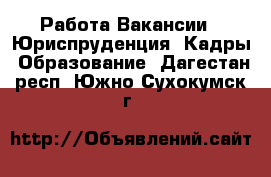 Работа Вакансии - Юриспруденция, Кадры, Образование. Дагестан респ.,Южно-Сухокумск г.